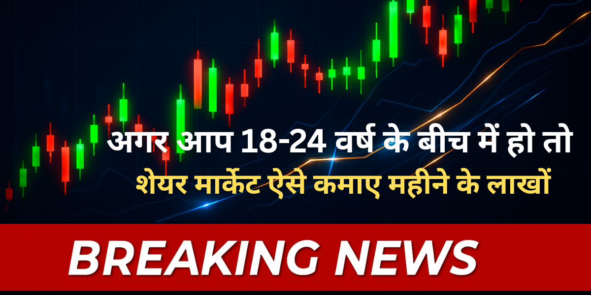 अगर आप 18-24 वर्ष के बीच में हो तो: शेयर मार्केट ऐसे कमाए महीने के लाखों